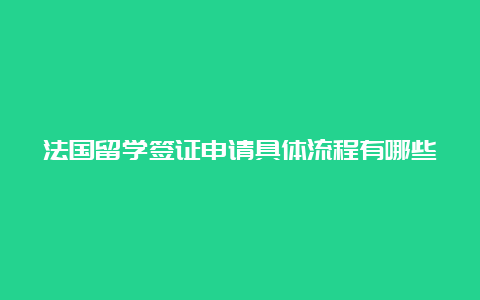 法国留学签证申请具体流程有哪些