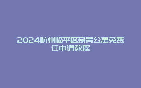 2024杭州临平区亲青公寓免费住申请教程