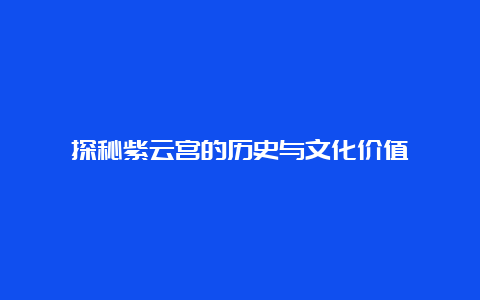 探秘紫云宫的历史与文化价值