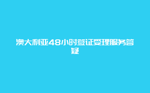 澳大利亚48小时签证受理服务答疑