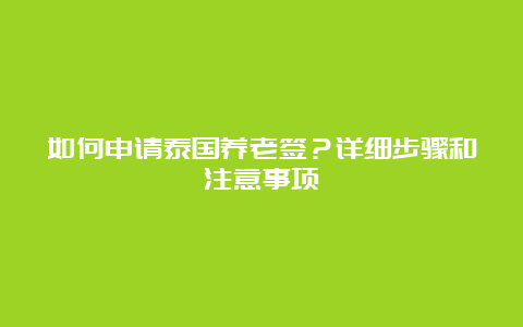 如何申请泰国养老签？详细步骤和注意事项