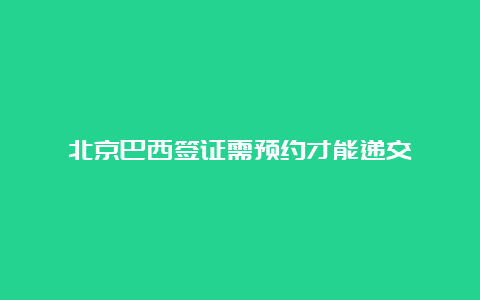 北京巴西签证需预约才能递交