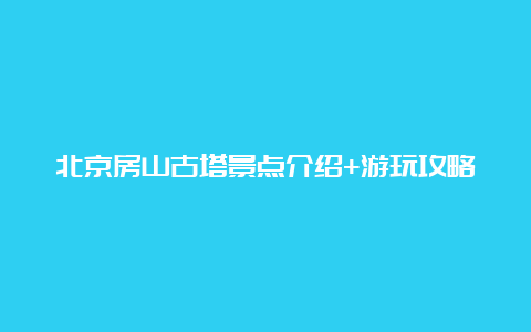 北京房山古塔景点介绍+游玩攻略