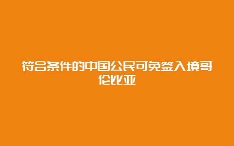 符合条件的中国公民可免签入境哥伦比亚