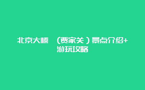 北京大榛峪(贾家关）景点介绍+游玩攻略