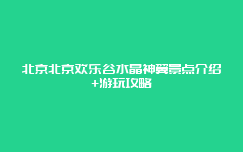 北京北京欢乐谷水晶神翼景点介绍+游玩攻略