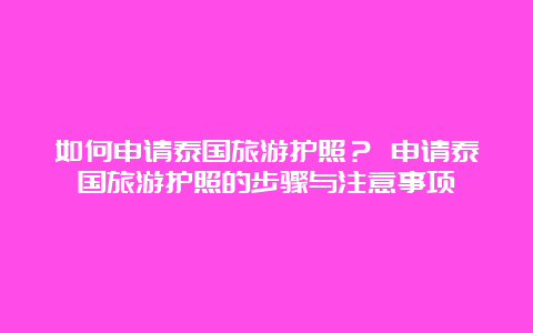 如何申请泰国旅游护照？ 申请泰国旅游护照的步骤与注意事项