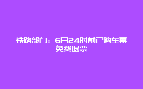 铁路部门：6日24时前已购车票免费退票