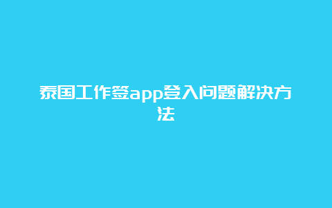 泰国工作签app登入问题解决方法