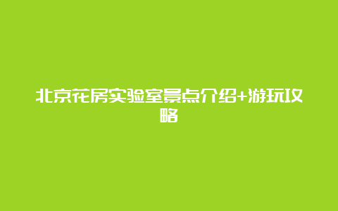 北京花房实验室景点介绍+游玩攻略