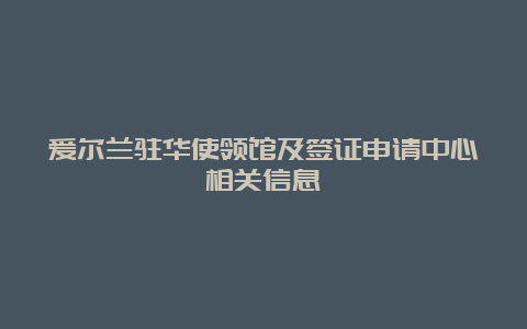 爱尔兰驻华使领馆及签证申请中心相关信息