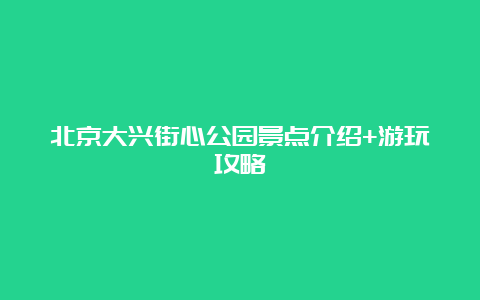 北京大兴街心公园景点介绍+游玩攻略