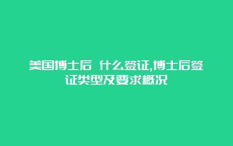 美国博士后 什么签证,博士后签证类型及要求概况