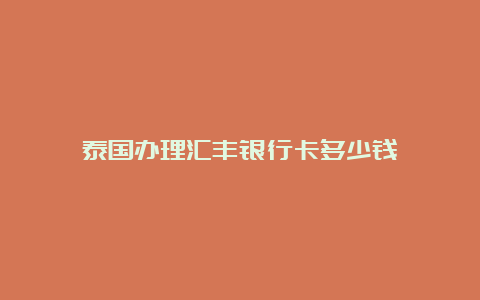 泰国办理汇丰银行卡多少钱