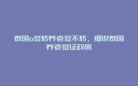 泰国o签转养老签不转，细说泰国养老签证政策