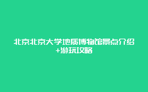 北京北京大学地质博物馆景点介绍+游玩攻略