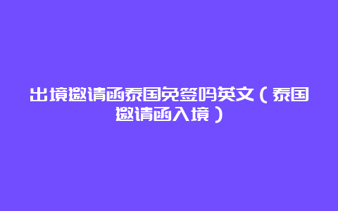 出境邀请函泰国免签吗英文（泰国邀请函入境）