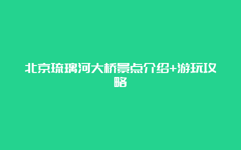 北京琉璃河大桥景点介绍+游玩攻略