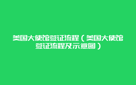 美国大使馆签证流程（美国大使馆签证流程及示意图）