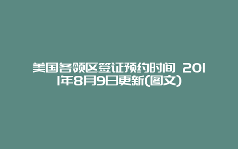 美国各领区签证预约时间 2011年8月9日更新(图文)