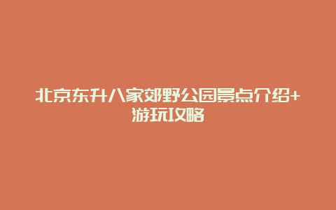 北京东升八家郊野公园景点介绍+游玩攻略