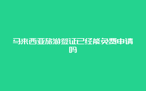 马来西亚旅游签证已经能免费申请吗