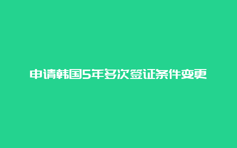 申请韩国5年多次签证条件变更