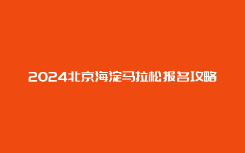 2024北京海淀马拉松报名攻略