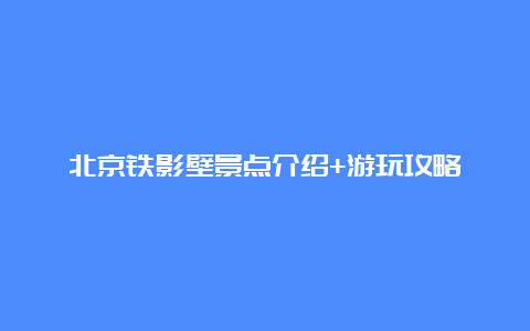 北京铁影壁景点介绍+游玩攻略