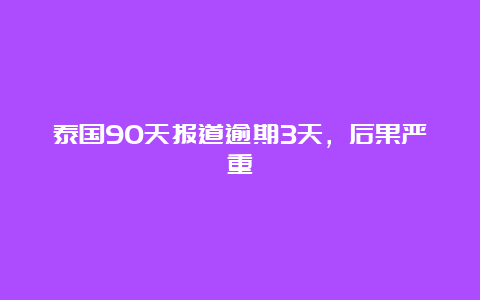 泰国90天报道逾期3天，后果严重