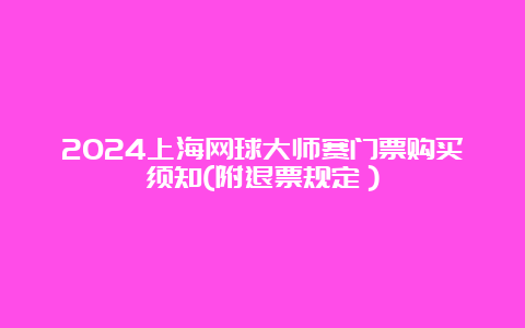 2024上海网球大师赛门票购买须知(附退票规定）