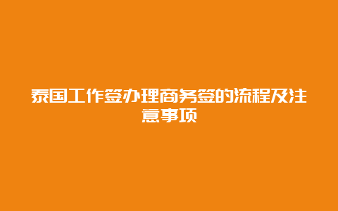 泰国工作签办理商务签的流程及注意事项