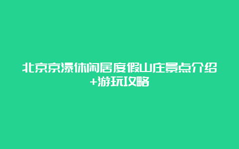 北京京瀑休闲居度假山庄景点介绍+游玩攻略