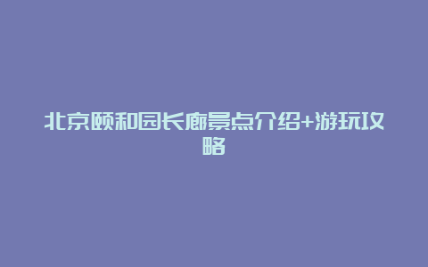 北京颐和园长廊景点介绍+游玩攻略