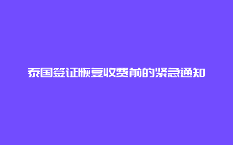 泰国签证恢复收费前的紧急通知