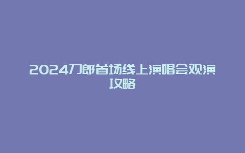 2024刀郎首场线上演唱会观演攻略