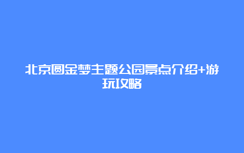 北京圆金梦主题公园景点介绍+游玩攻略