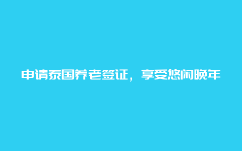 申请泰国养老签证，享受悠闲晚年