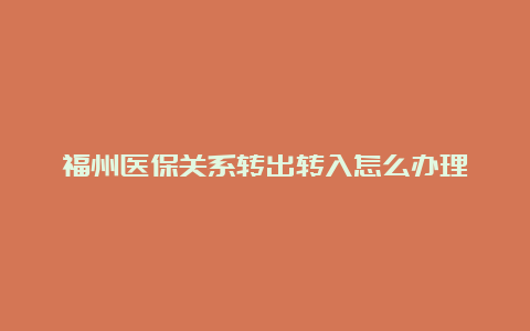 福州医保关系转出转入怎么办理