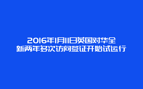 2016年1月11日英国对华全新两年多次访问签证开始试运行