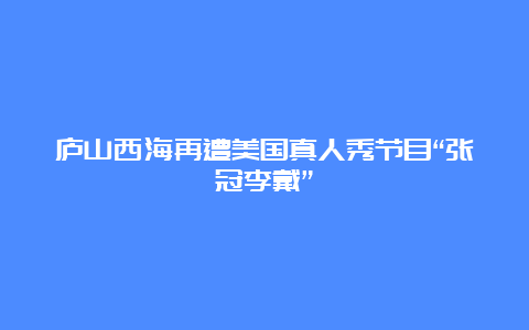 庐山西海再遭美国真人秀节目“张冠李戴”