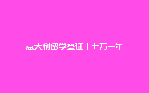 意大利留学签证十七万一年