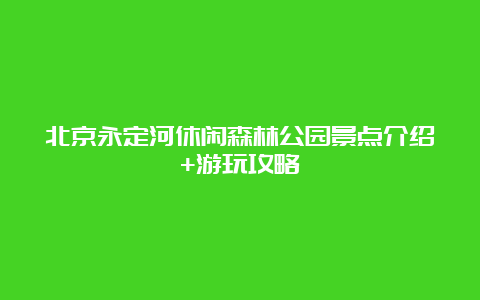 北京永定河休闲森林公园景点介绍+游玩攻略