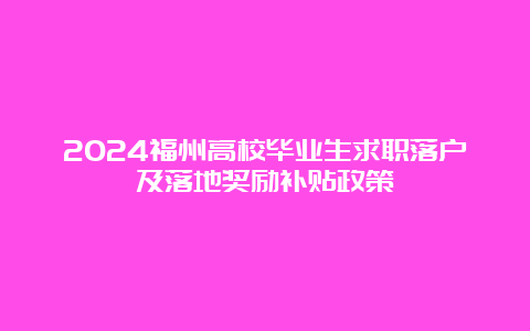 2024福州高校毕业生求职落户及落地奖励补贴政策