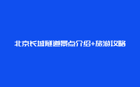 北京长城隧道景点介绍+旅游攻略