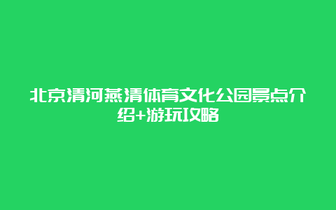 北京清河燕清体育文化公园景点介绍+游玩攻略