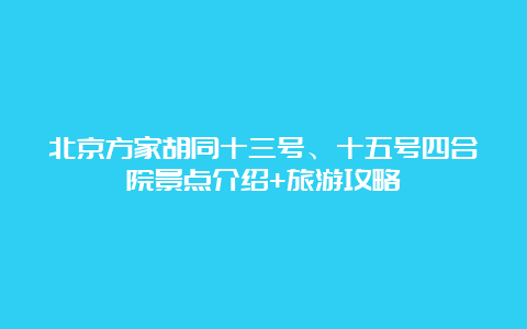 北京方家胡同十三号、十五号四合院景点介绍+旅游攻略