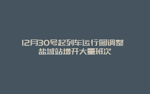 12月30号起列车运行图调整 盐城站增开大量班次