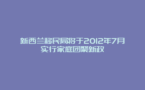 新西兰移民局将于2012年7月实行家庭团聚新政