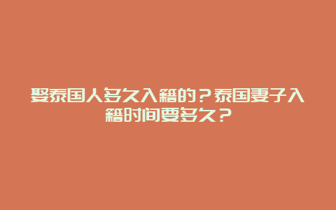 娶泰国人多久入籍的？泰国妻子入籍时间要多久？